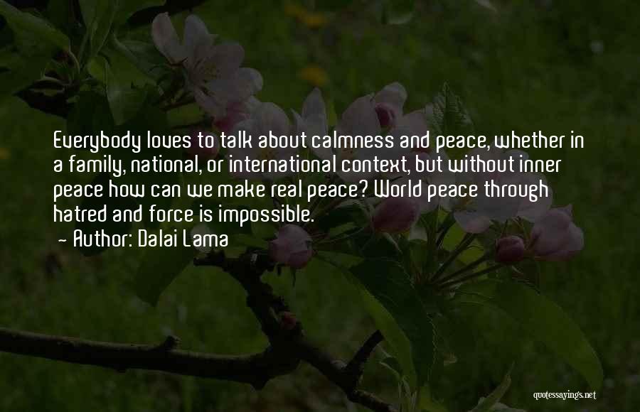 Dalai Lama Quotes: Everybody Loves To Talk About Calmness And Peace, Whether In A Family, National, Or International Context, But Without Inner Peace