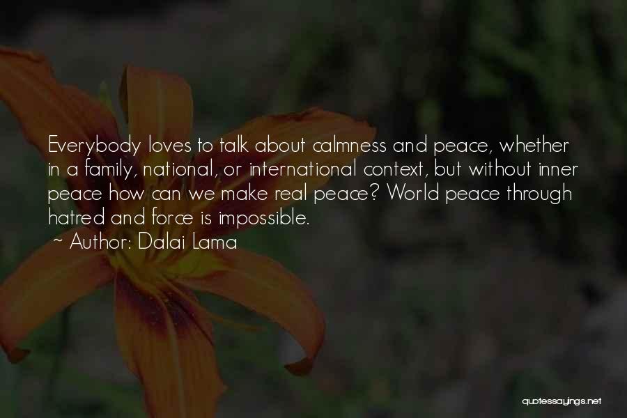 Dalai Lama Quotes: Everybody Loves To Talk About Calmness And Peace, Whether In A Family, National, Or International Context, But Without Inner Peace