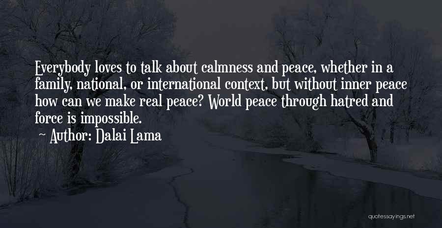 Dalai Lama Quotes: Everybody Loves To Talk About Calmness And Peace, Whether In A Family, National, Or International Context, But Without Inner Peace