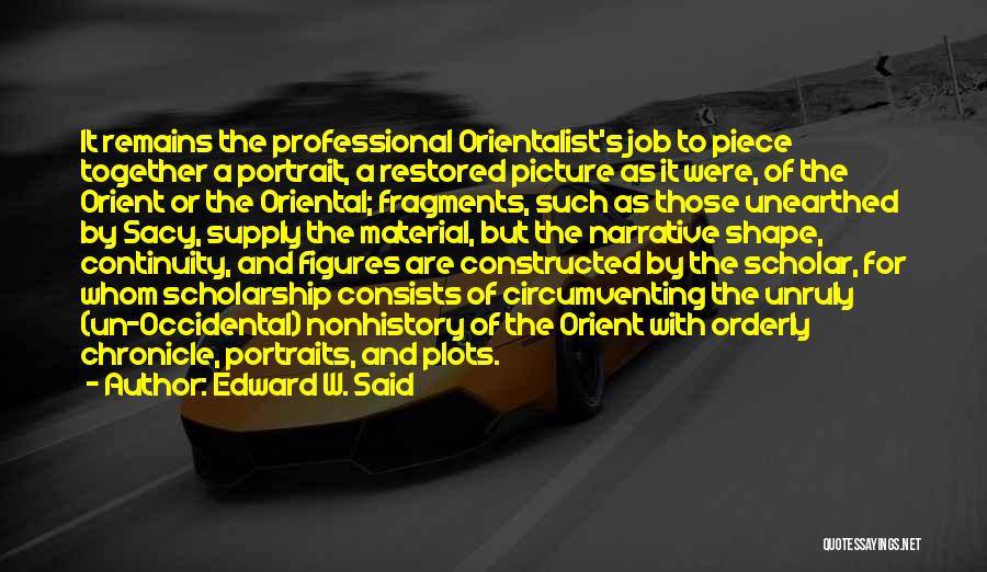 Edward W. Said Quotes: It Remains The Professional Orientalist's Job To Piece Together A Portrait, A Restored Picture As It Were, Of The Orient