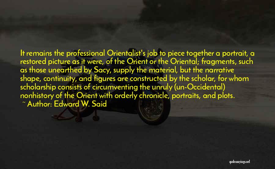 Edward W. Said Quotes: It Remains The Professional Orientalist's Job To Piece Together A Portrait, A Restored Picture As It Were, Of The Orient