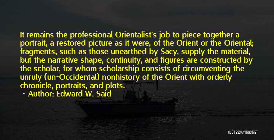 Edward W. Said Quotes: It Remains The Professional Orientalist's Job To Piece Together A Portrait, A Restored Picture As It Were, Of The Orient