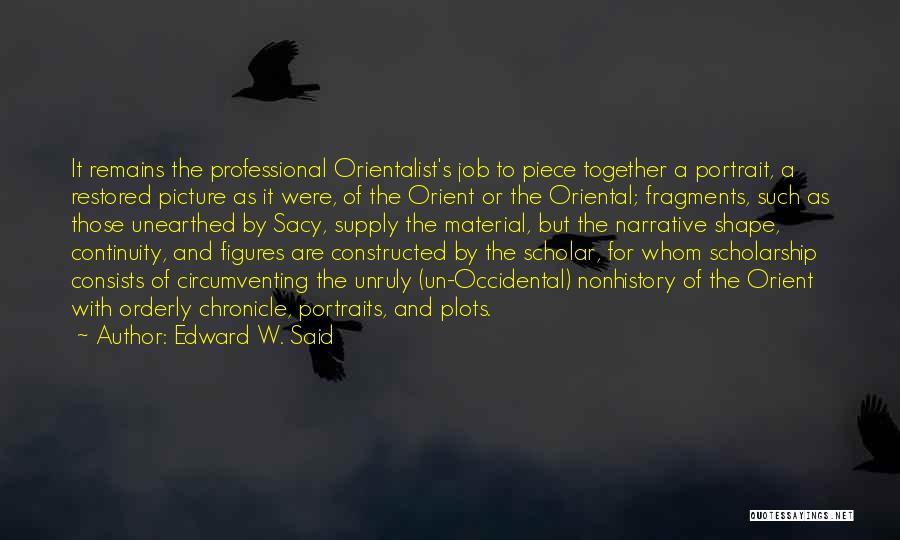 Edward W. Said Quotes: It Remains The Professional Orientalist's Job To Piece Together A Portrait, A Restored Picture As It Were, Of The Orient