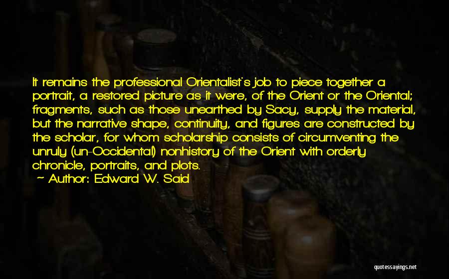Edward W. Said Quotes: It Remains The Professional Orientalist's Job To Piece Together A Portrait, A Restored Picture As It Were, Of The Orient