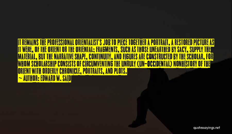 Edward W. Said Quotes: It Remains The Professional Orientalist's Job To Piece Together A Portrait, A Restored Picture As It Were, Of The Orient