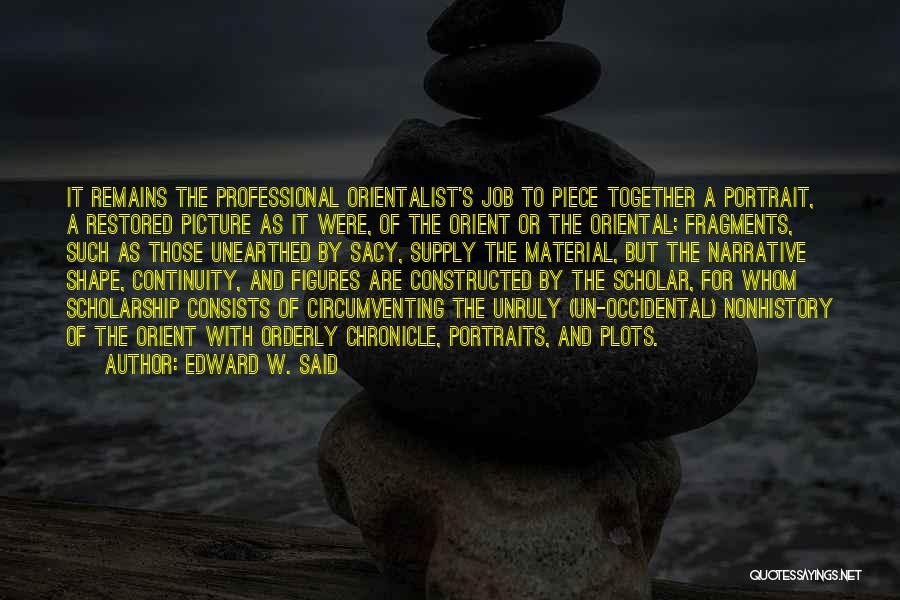 Edward W. Said Quotes: It Remains The Professional Orientalist's Job To Piece Together A Portrait, A Restored Picture As It Were, Of The Orient