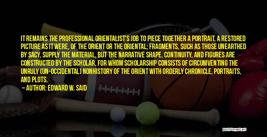 Edward W. Said Quotes: It Remains The Professional Orientalist's Job To Piece Together A Portrait, A Restored Picture As It Were, Of The Orient