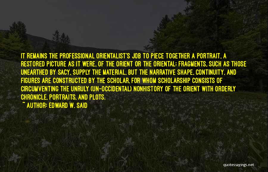 Edward W. Said Quotes: It Remains The Professional Orientalist's Job To Piece Together A Portrait, A Restored Picture As It Were, Of The Orient
