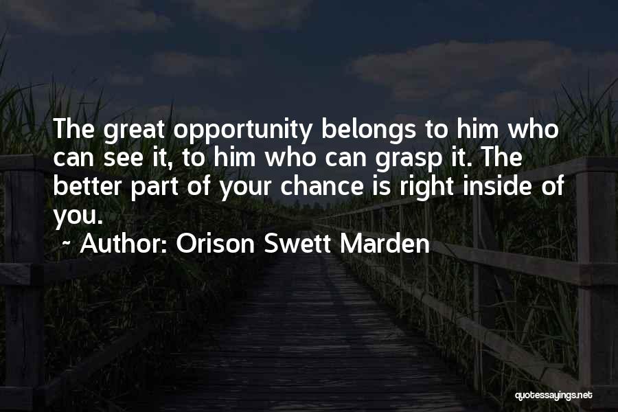 Orison Swett Marden Quotes: The Great Opportunity Belongs To Him Who Can See It, To Him Who Can Grasp It. The Better Part Of