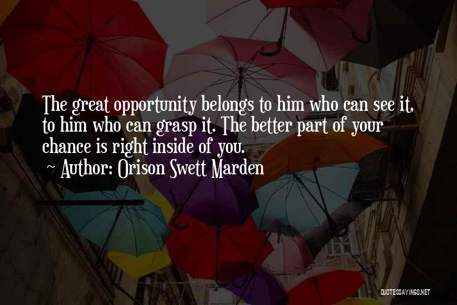 Orison Swett Marden Quotes: The Great Opportunity Belongs To Him Who Can See It, To Him Who Can Grasp It. The Better Part Of