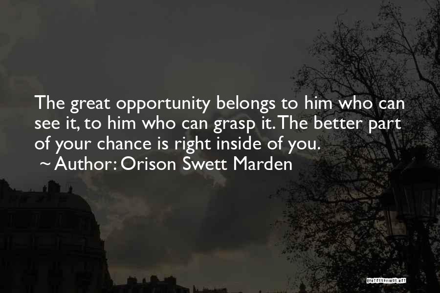 Orison Swett Marden Quotes: The Great Opportunity Belongs To Him Who Can See It, To Him Who Can Grasp It. The Better Part Of