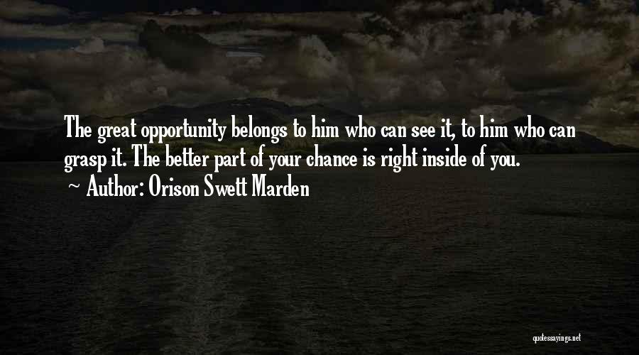 Orison Swett Marden Quotes: The Great Opportunity Belongs To Him Who Can See It, To Him Who Can Grasp It. The Better Part Of