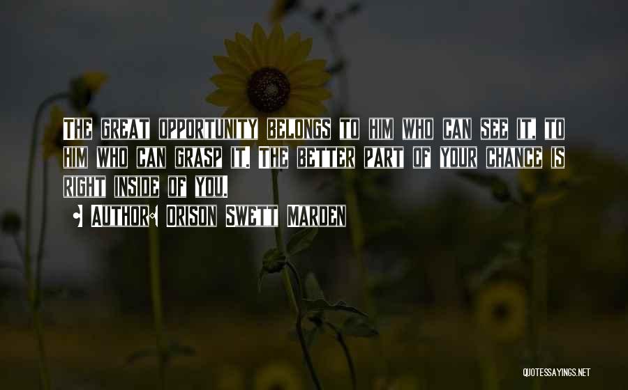 Orison Swett Marden Quotes: The Great Opportunity Belongs To Him Who Can See It, To Him Who Can Grasp It. The Better Part Of