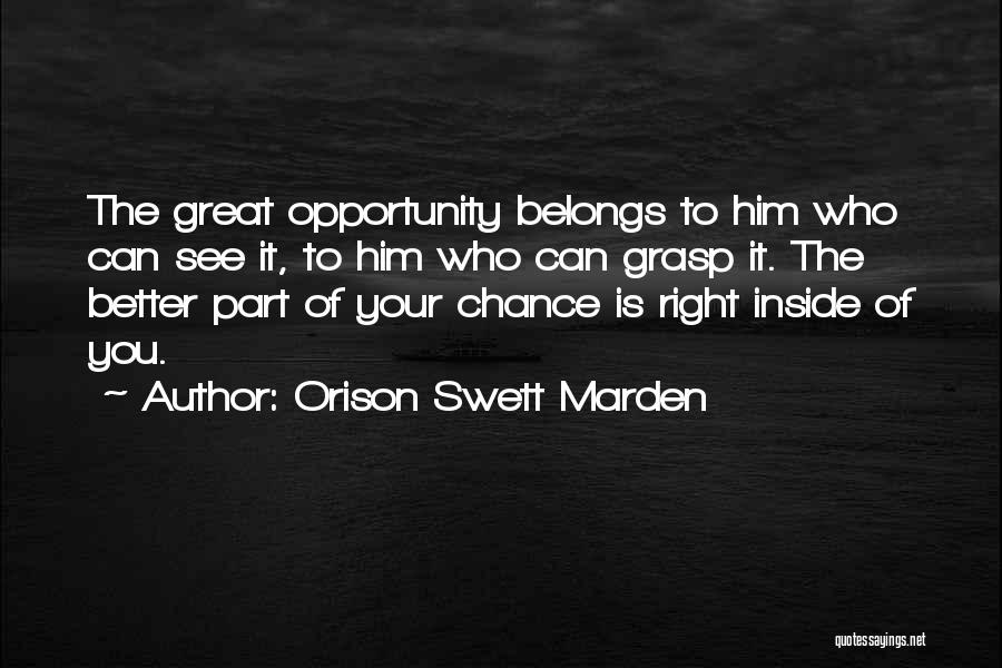 Orison Swett Marden Quotes: The Great Opportunity Belongs To Him Who Can See It, To Him Who Can Grasp It. The Better Part Of