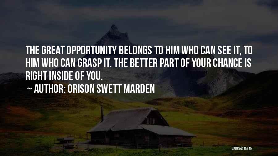Orison Swett Marden Quotes: The Great Opportunity Belongs To Him Who Can See It, To Him Who Can Grasp It. The Better Part Of