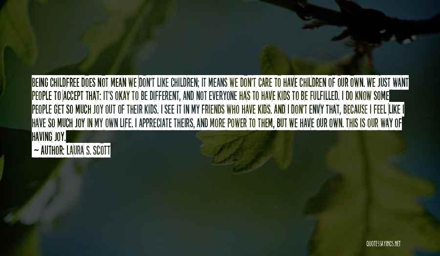 Laura S. Scott Quotes: Being Childfree Does Not Mean We Don't Like Children; It Means We Don't Care To Have Children Of Our Own.