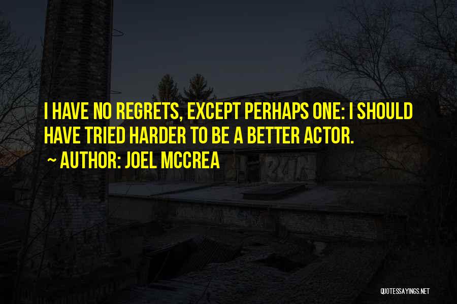 Joel McCrea Quotes: I Have No Regrets, Except Perhaps One: I Should Have Tried Harder To Be A Better Actor.