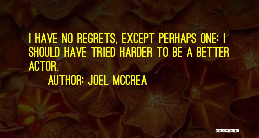 Joel McCrea Quotes: I Have No Regrets, Except Perhaps One: I Should Have Tried Harder To Be A Better Actor.