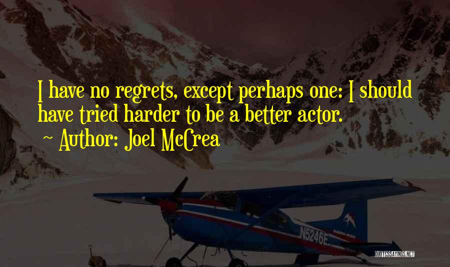 Joel McCrea Quotes: I Have No Regrets, Except Perhaps One: I Should Have Tried Harder To Be A Better Actor.