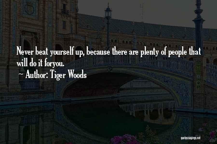 Tiger Woods Quotes: Never Beat Yourself Up, Because There Are Plenty Of People That Will Do It Foryou.