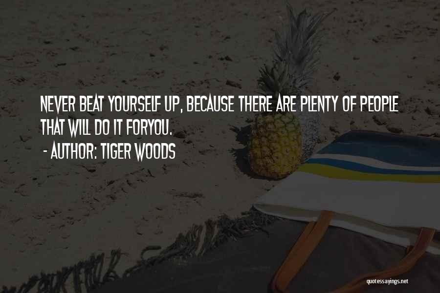 Tiger Woods Quotes: Never Beat Yourself Up, Because There Are Plenty Of People That Will Do It Foryou.