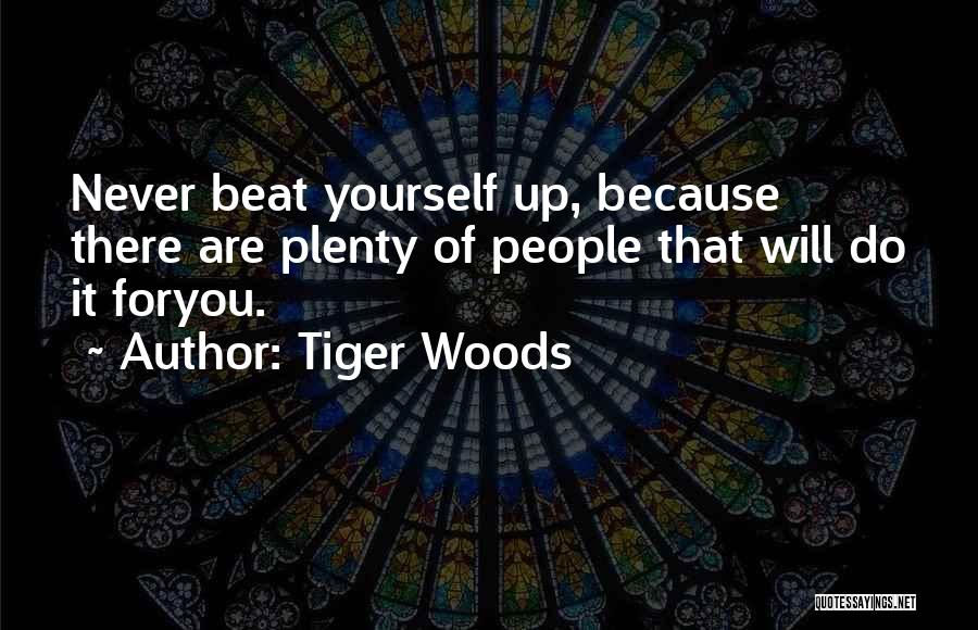 Tiger Woods Quotes: Never Beat Yourself Up, Because There Are Plenty Of People That Will Do It Foryou.
