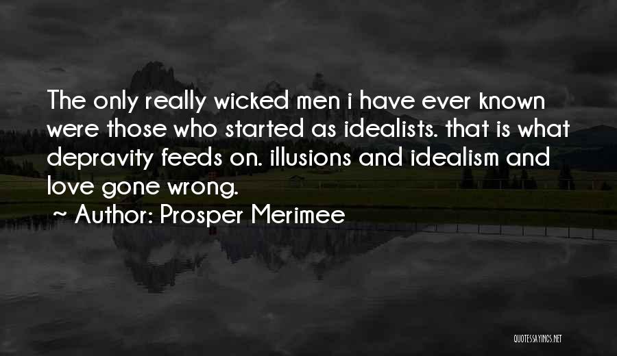 Prosper Merimee Quotes: The Only Really Wicked Men I Have Ever Known Were Those Who Started As Idealists. That Is What Depravity Feeds