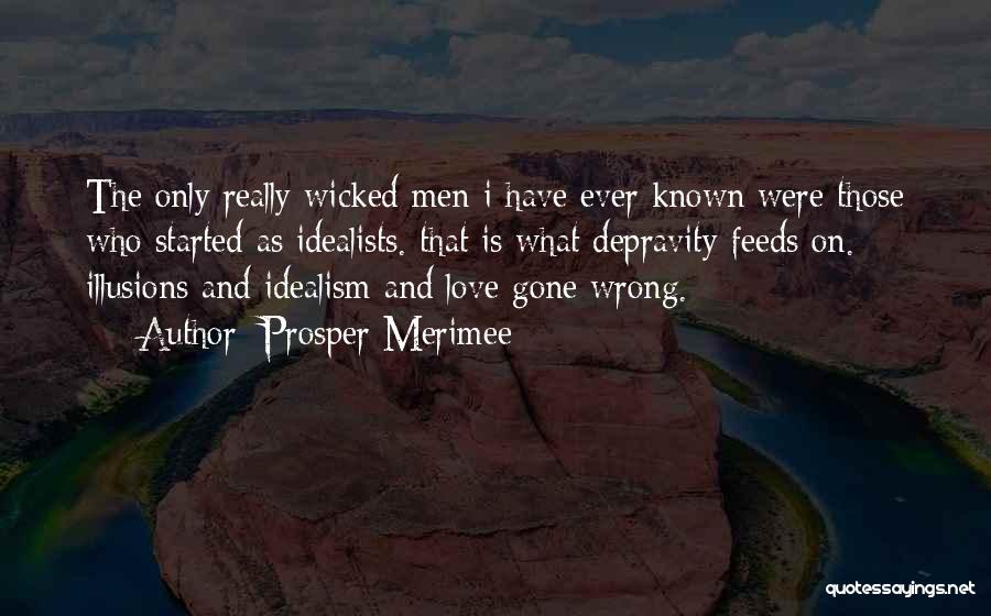 Prosper Merimee Quotes: The Only Really Wicked Men I Have Ever Known Were Those Who Started As Idealists. That Is What Depravity Feeds