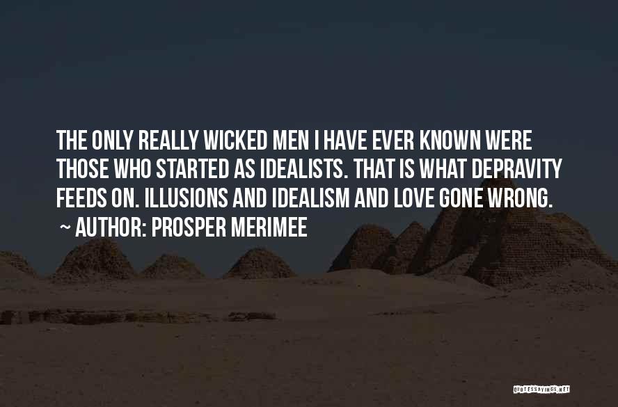 Prosper Merimee Quotes: The Only Really Wicked Men I Have Ever Known Were Those Who Started As Idealists. That Is What Depravity Feeds