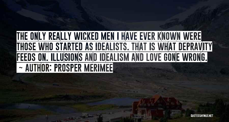 Prosper Merimee Quotes: The Only Really Wicked Men I Have Ever Known Were Those Who Started As Idealists. That Is What Depravity Feeds