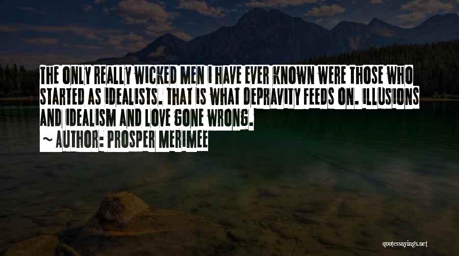 Prosper Merimee Quotes: The Only Really Wicked Men I Have Ever Known Were Those Who Started As Idealists. That Is What Depravity Feeds