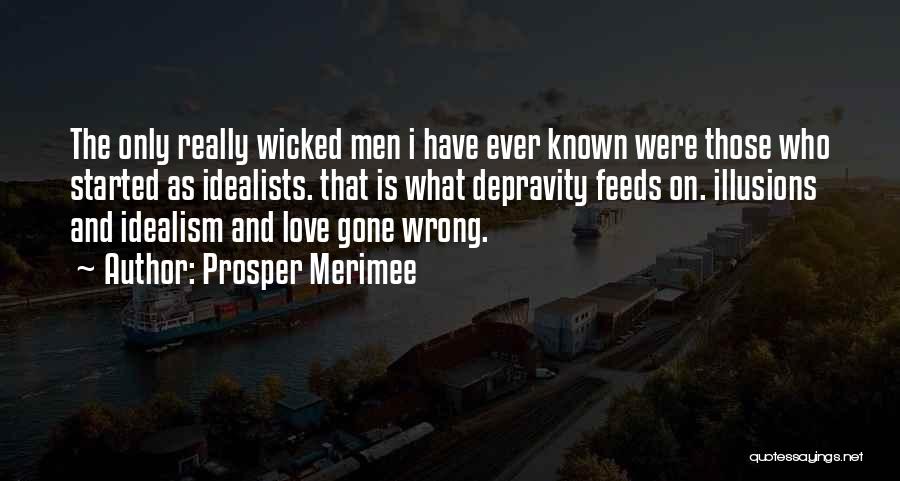 Prosper Merimee Quotes: The Only Really Wicked Men I Have Ever Known Were Those Who Started As Idealists. That Is What Depravity Feeds