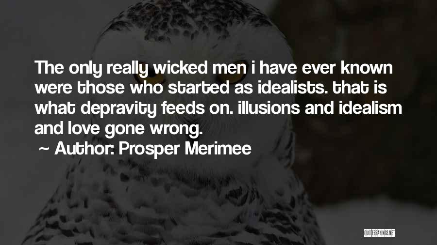 Prosper Merimee Quotes: The Only Really Wicked Men I Have Ever Known Were Those Who Started As Idealists. That Is What Depravity Feeds