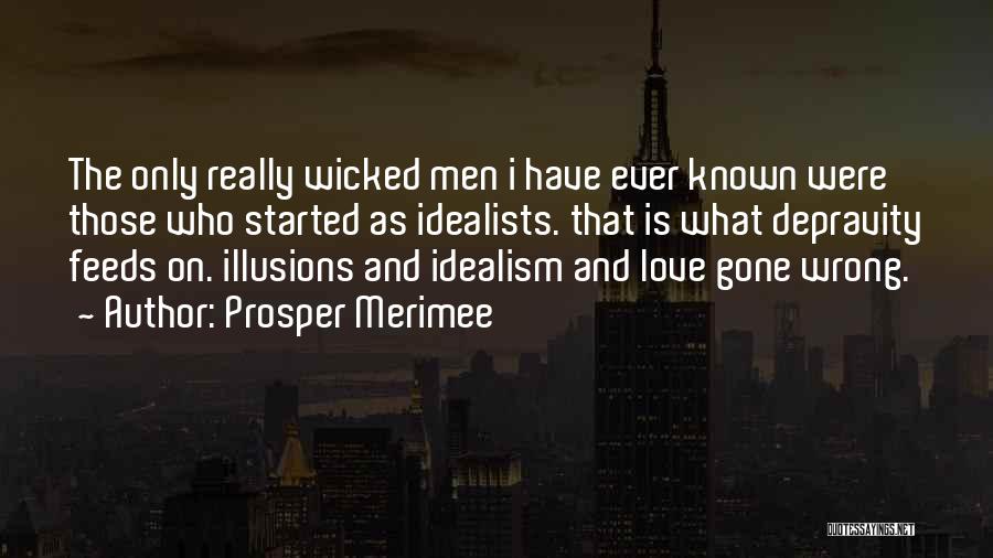 Prosper Merimee Quotes: The Only Really Wicked Men I Have Ever Known Were Those Who Started As Idealists. That Is What Depravity Feeds