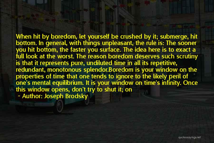Joseph Brodsky Quotes: When Hit By Boredom, Let Yourself Be Crushed By It; Submerge, Hit Bottom. In General, With Things Unpleasant, The Rule