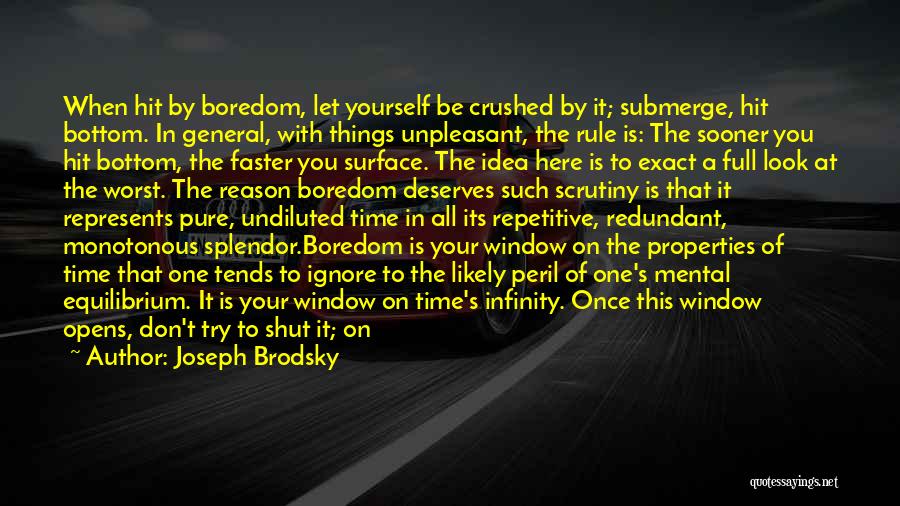 Joseph Brodsky Quotes: When Hit By Boredom, Let Yourself Be Crushed By It; Submerge, Hit Bottom. In General, With Things Unpleasant, The Rule