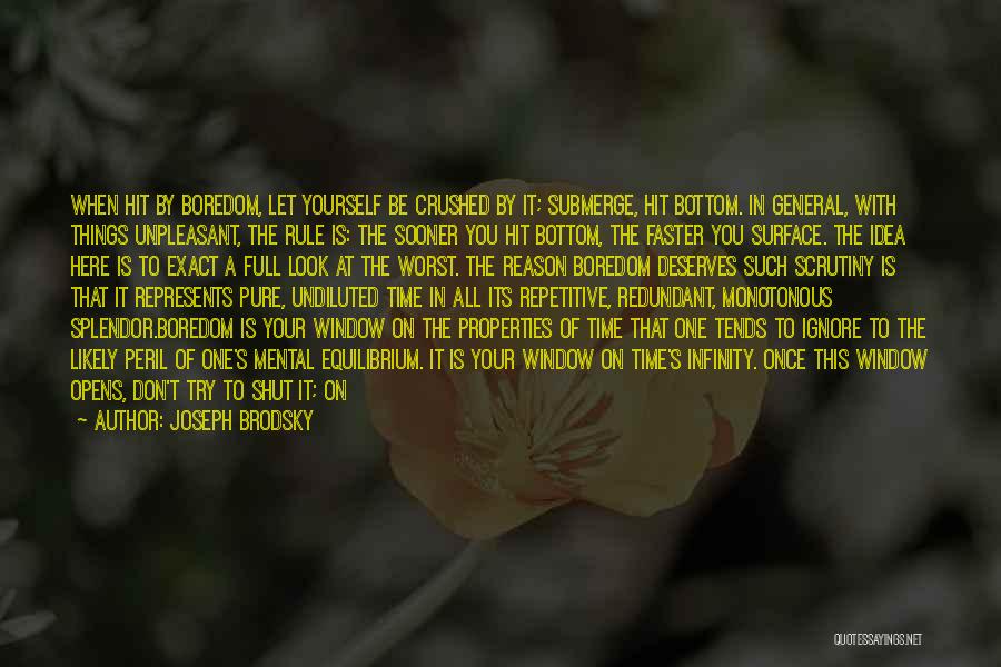 Joseph Brodsky Quotes: When Hit By Boredom, Let Yourself Be Crushed By It; Submerge, Hit Bottom. In General, With Things Unpleasant, The Rule