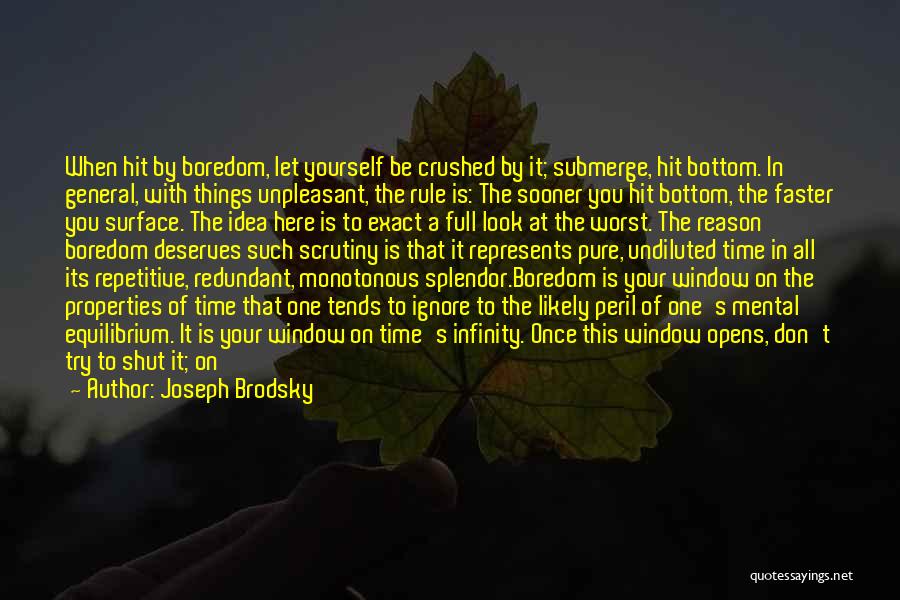 Joseph Brodsky Quotes: When Hit By Boredom, Let Yourself Be Crushed By It; Submerge, Hit Bottom. In General, With Things Unpleasant, The Rule