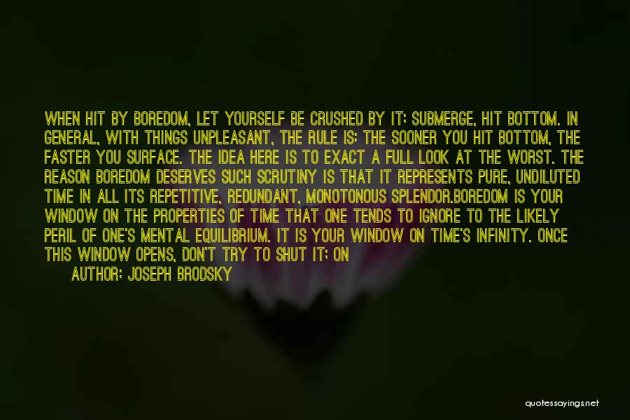 Joseph Brodsky Quotes: When Hit By Boredom, Let Yourself Be Crushed By It; Submerge, Hit Bottom. In General, With Things Unpleasant, The Rule