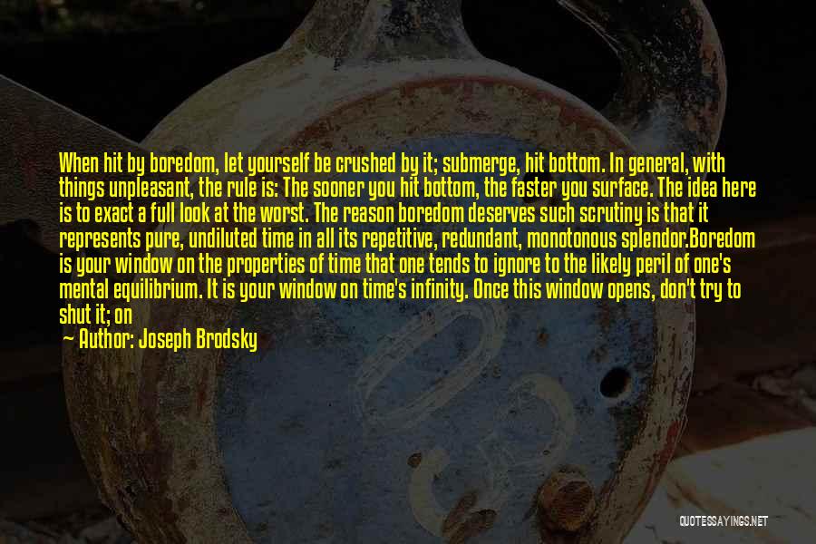 Joseph Brodsky Quotes: When Hit By Boredom, Let Yourself Be Crushed By It; Submerge, Hit Bottom. In General, With Things Unpleasant, The Rule