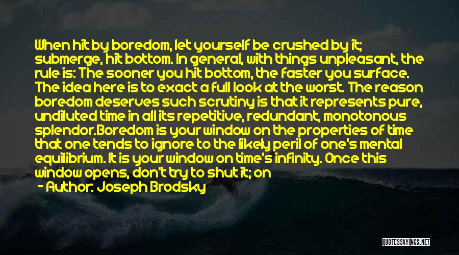 Joseph Brodsky Quotes: When Hit By Boredom, Let Yourself Be Crushed By It; Submerge, Hit Bottom. In General, With Things Unpleasant, The Rule