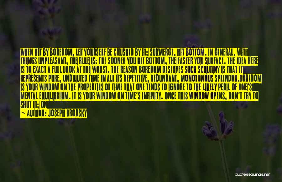 Joseph Brodsky Quotes: When Hit By Boredom, Let Yourself Be Crushed By It; Submerge, Hit Bottom. In General, With Things Unpleasant, The Rule