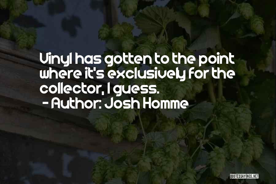 Josh Homme Quotes: Vinyl Has Gotten To The Point Where It's Exclusively For The Collector, I Guess.