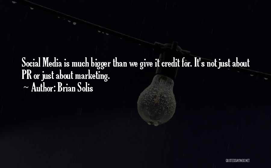 Brian Solis Quotes: Social Media Is Much Bigger Than We Give It Credit For. It's Not Just About Pr Or Just About Marketing.