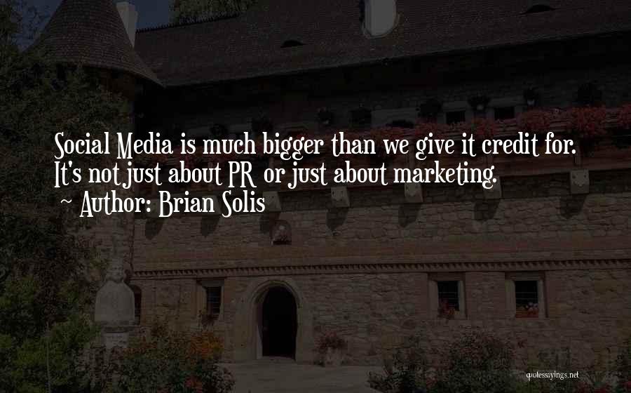 Brian Solis Quotes: Social Media Is Much Bigger Than We Give It Credit For. It's Not Just About Pr Or Just About Marketing.