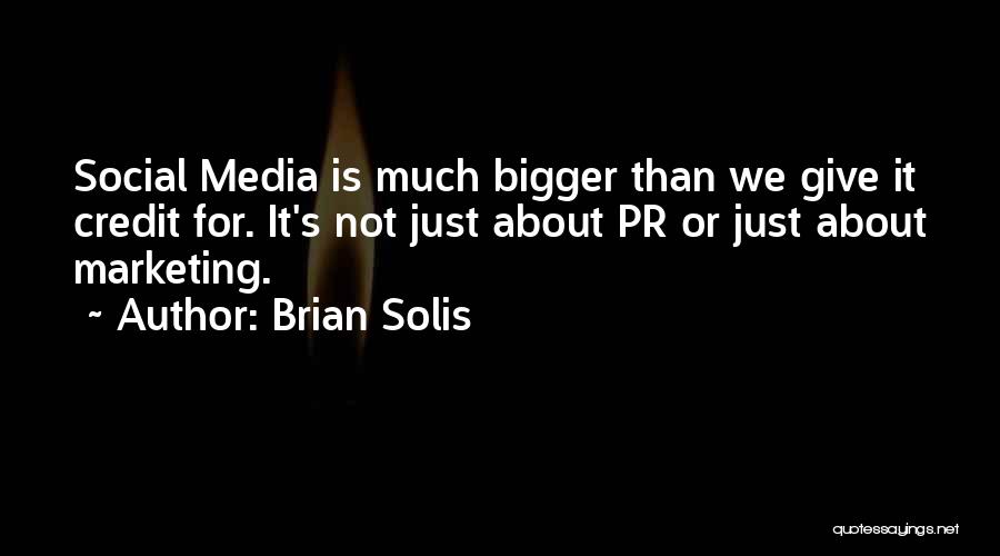 Brian Solis Quotes: Social Media Is Much Bigger Than We Give It Credit For. It's Not Just About Pr Or Just About Marketing.
