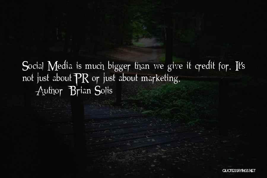 Brian Solis Quotes: Social Media Is Much Bigger Than We Give It Credit For. It's Not Just About Pr Or Just About Marketing.