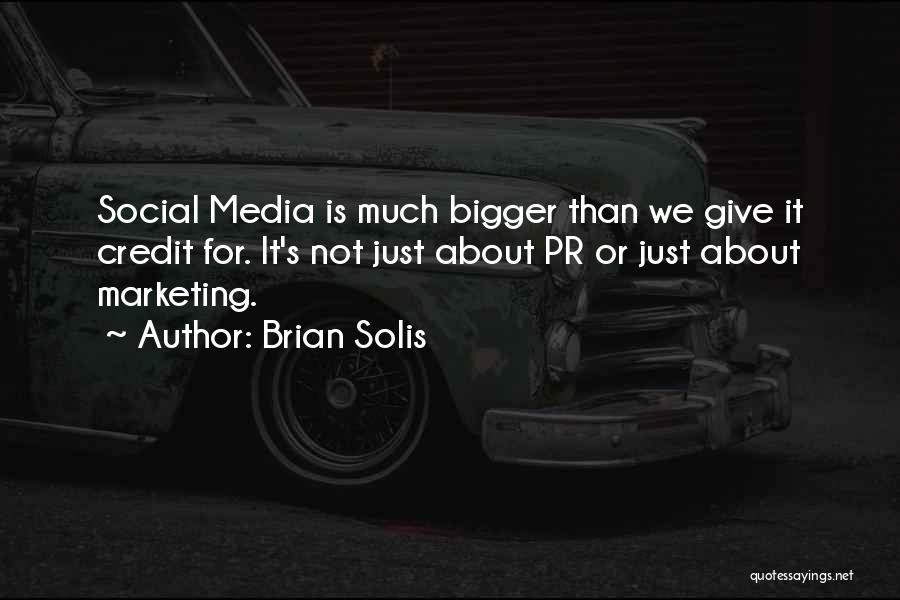 Brian Solis Quotes: Social Media Is Much Bigger Than We Give It Credit For. It's Not Just About Pr Or Just About Marketing.