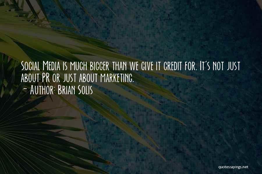 Brian Solis Quotes: Social Media Is Much Bigger Than We Give It Credit For. It's Not Just About Pr Or Just About Marketing.