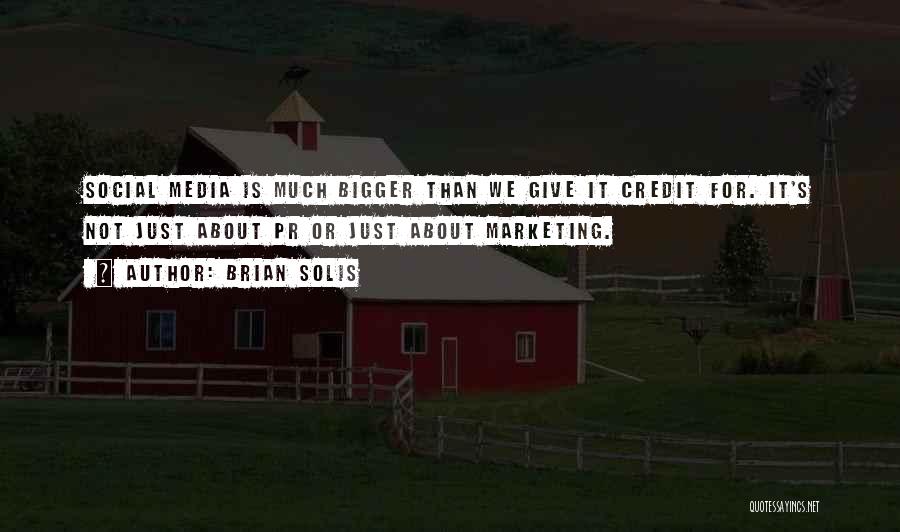 Brian Solis Quotes: Social Media Is Much Bigger Than We Give It Credit For. It's Not Just About Pr Or Just About Marketing.